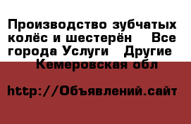 Производство зубчатых колёс и шестерён. - Все города Услуги » Другие   . Кемеровская обл.